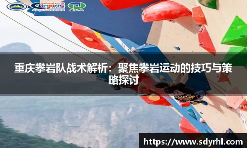 重庆攀岩队战术解析:聚焦攀岩运动的技巧与策略探讨